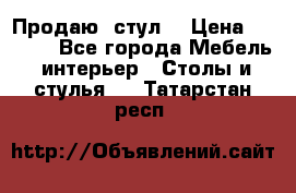 Продаю  стул  › Цена ­ 4 000 - Все города Мебель, интерьер » Столы и стулья   . Татарстан респ.